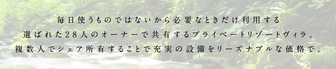 毎日使うものではないから必要なときだけ利用する選ばれた28人のオーナーで共有するプライベートリゾートヴィラ。複数人でシェア所有することで充実の設備をリーズナブルな価格で。