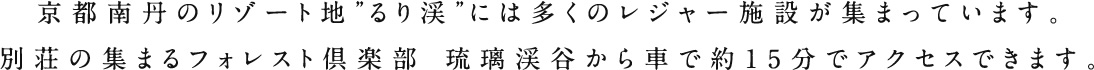 京都南丹のリゾート地るり渓には多くのレジャー施設が集まっています。別荘の集まるフォレスト倶楽部 琉璃渓谷から車で約15分でアクセスできます。